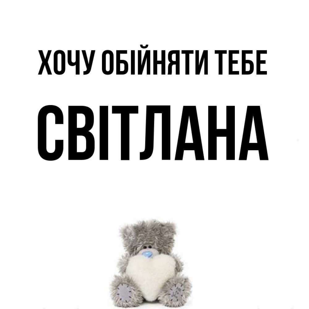 Открытка на каждый день з підписом, Світлана Хочу обійняти тебе медвежонок с сердечком белого цвета Прикольна листівка з побажанням онлайн скачати безкоштовно 