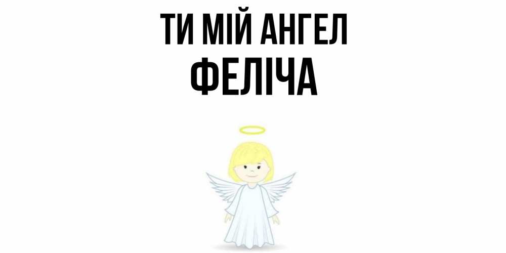 Открытка на каждый день з підписом, Феліча Ти мій ангел ангел Прикольна листівка з побажанням онлайн скачати безкоштовно 