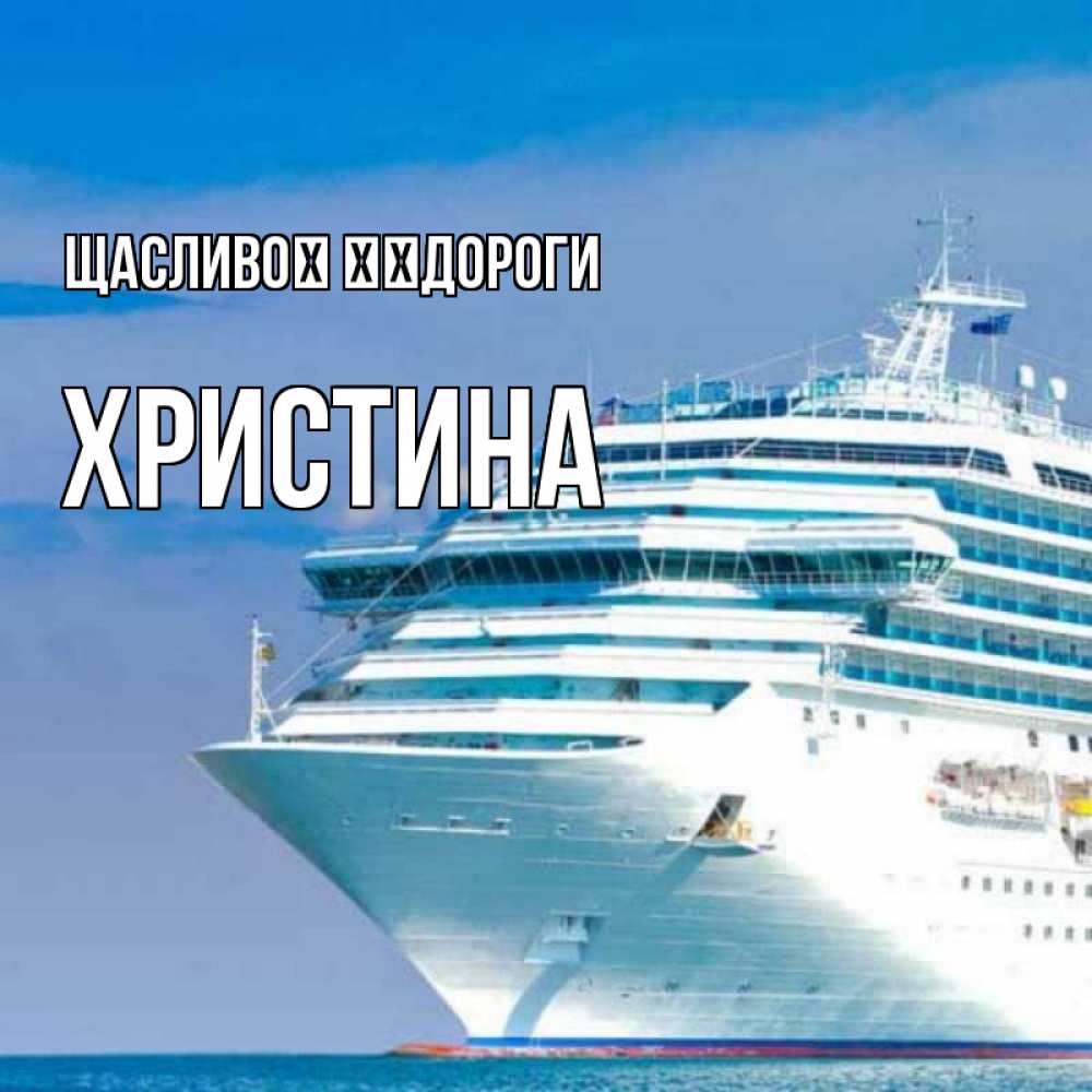 Открытка на каждый день з підписом, Христина Щасливої ​​дороги огромный лайнер Прикольна листівка з побажанням онлайн скачати безкоштовно 