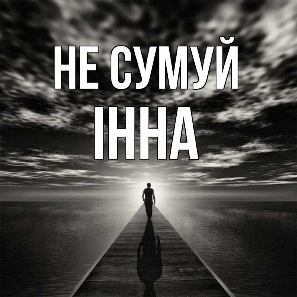 Открытка на каждый день з підписом, Інна Не сумуй человек Прикольна листівка з побажанням онлайн скачати безкоштовно 