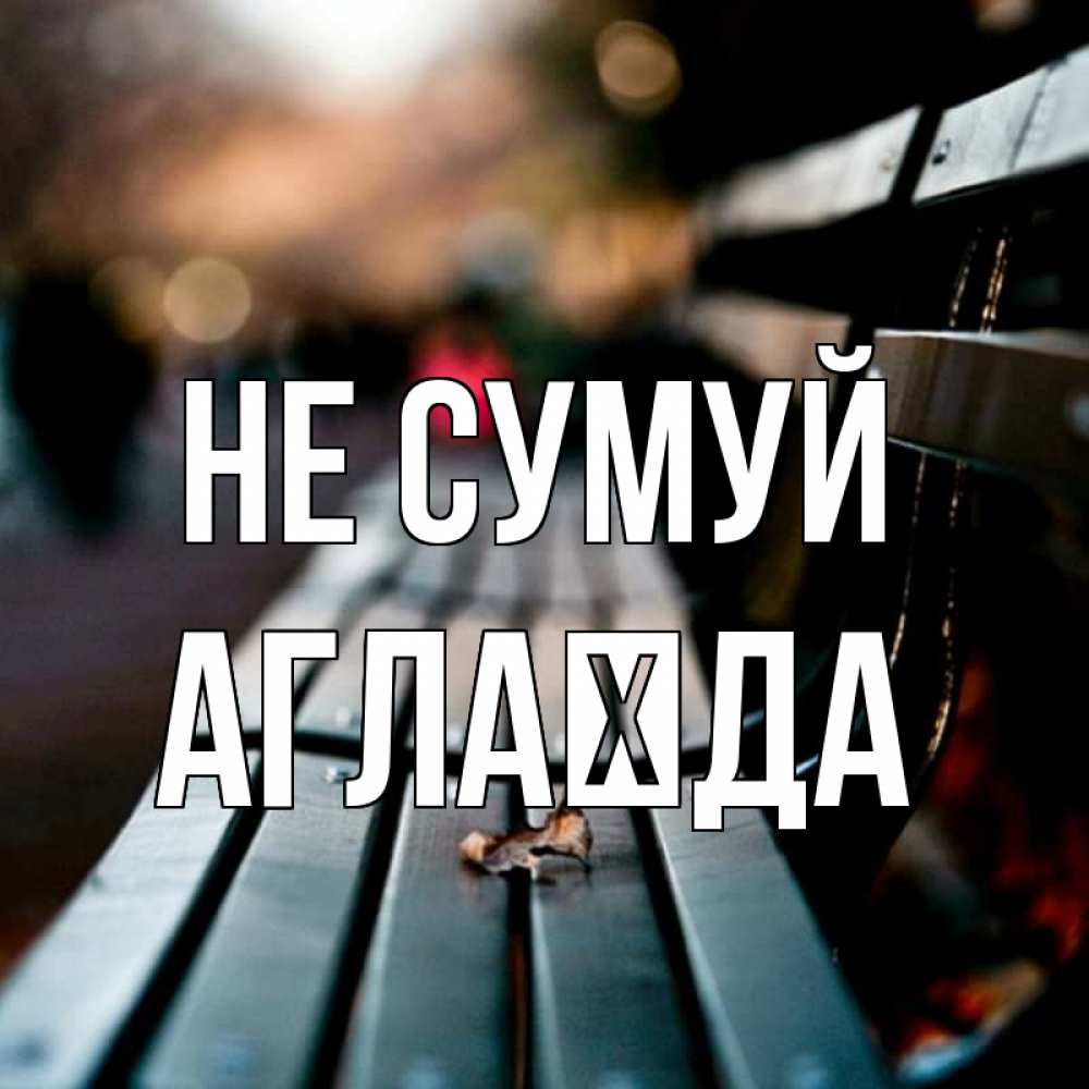 Открытка на каждый день з підписом, Аглаїда Не сумуй размытый фон Прикольна листівка з побажанням онлайн скачати безкоштовно 