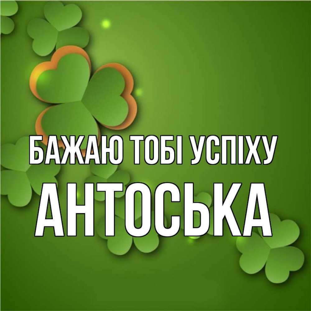 Открытка на каждый день з підписом, Антоська Бажаю тобі успіху много трехлистных листочков клевера Прикольна листівка з побажанням онлайн скачати безкоштовно 