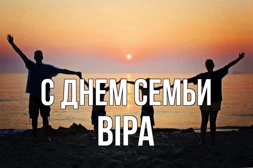 Открытка на каждый день з підписом, Віра С днем семьи мама, папа, дети, дочка,сын, море, пляж, закат Прикольна листівка з побажанням онлайн скачати безкоштовно 