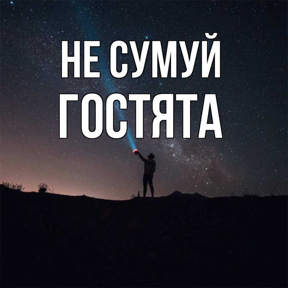 Открытка на каждый день з підписом, Гостята Не сумуй луч света и млечный путь Прикольна листівка з побажанням онлайн скачати безкоштовно 