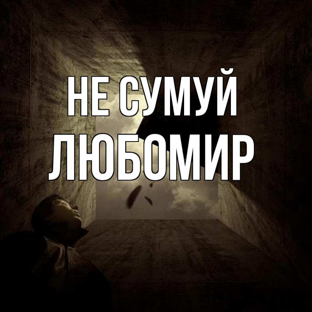 Открытка на каждый день з підписом, Любомир Не сумуй жуть Прикольна листівка з побажанням онлайн скачати безкоштовно 