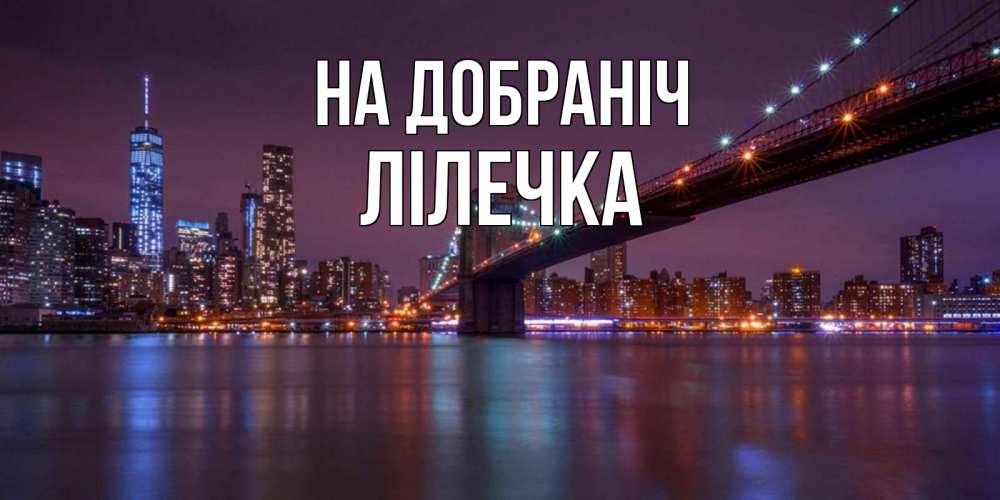 Открытка на каждый день з підписом, Лілечка На добраніч ночной мост Прикольна листівка з побажанням онлайн скачати безкоштовно 