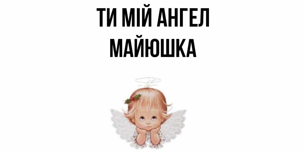 Открытка на каждый день з підписом, Майюшка Ти мій ангел ангел Прикольна листівка з побажанням онлайн скачати безкоштовно 