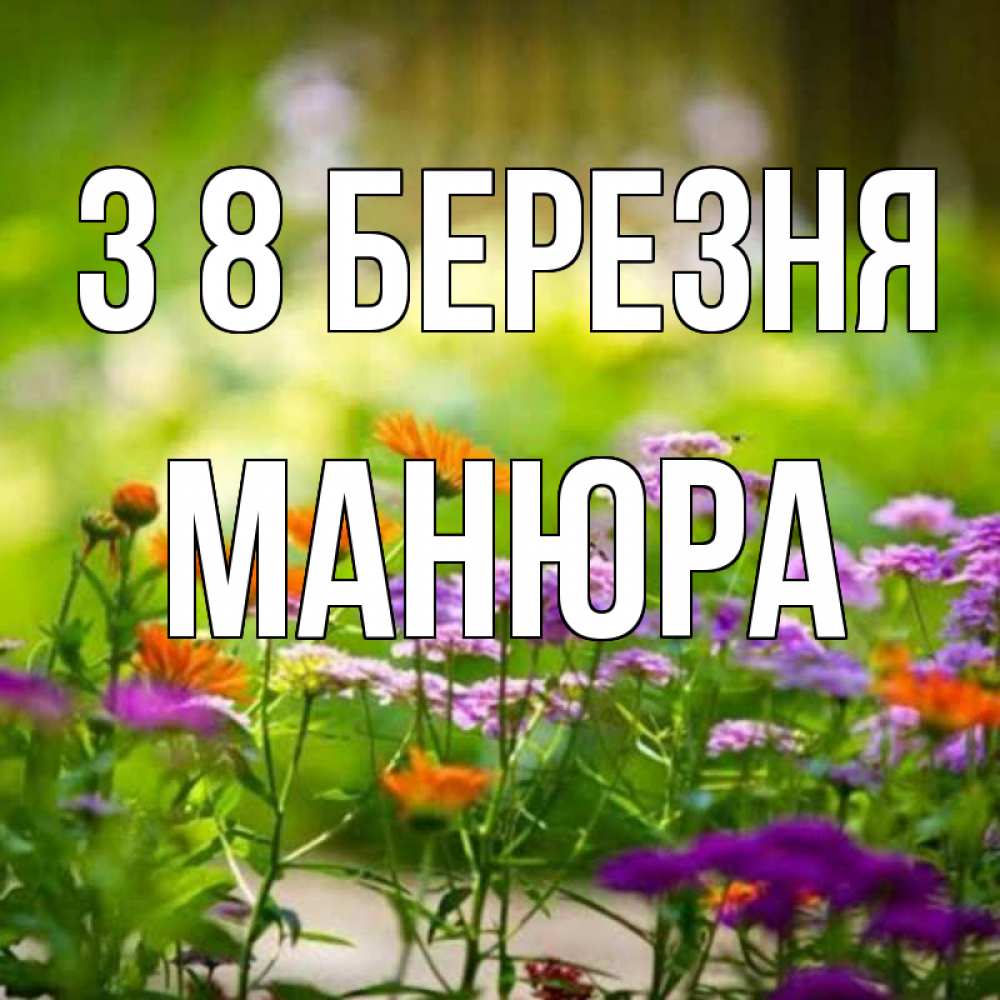 Открытка на каждый день з підписом, Манюра З 8 БЕРЕЗНЯ цветы Прикольна листівка з побажанням онлайн скачати безкоштовно 