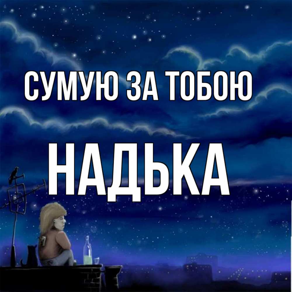 Открытка на каждый день з підписом, Надька Сумую за тобою на крыше 1 Прикольна листівка з побажанням онлайн скачати безкоштовно 