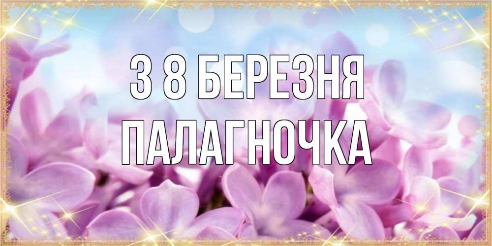 Открытка на каждый день з підписом, Палагночка З 8 БЕРЕЗНЯ открытка на международный женский день с цветами Прикольна листівка з побажанням онлайн скачати безкоштовно 