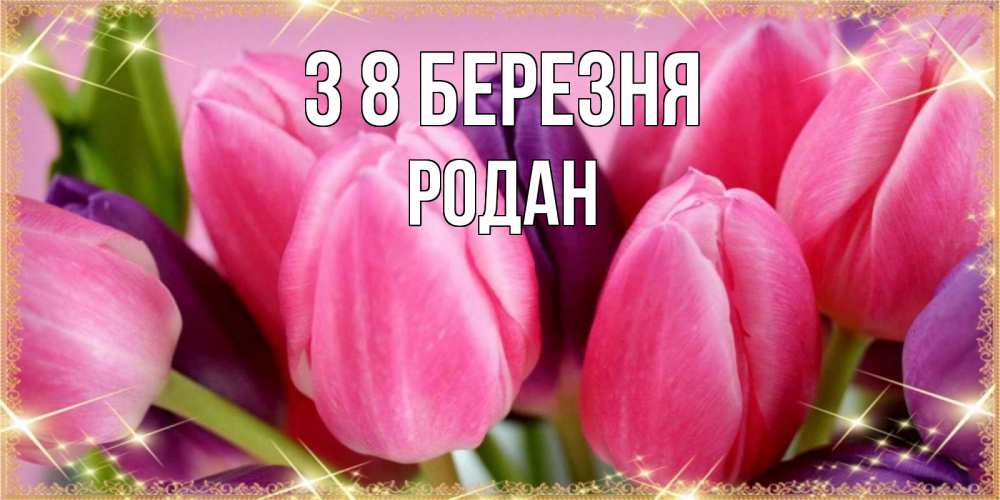 Открытка на каждый день з підписом, Родан З 8 БЕРЕЗНЯ тюльпаны для женщины на международный женский день Прикольна листівка з побажанням онлайн скачати безкоштовно 