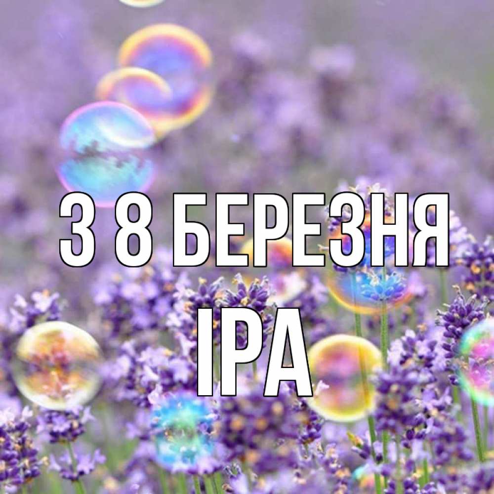 Открытка на каждый день з підписом, Іра З 8 БЕРЕЗНЯ цветы Прикольна листівка з побажанням онлайн скачати безкоштовно 