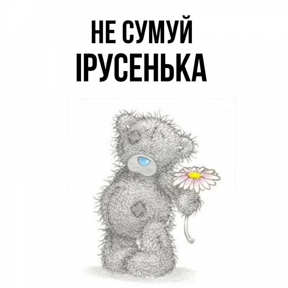 Открытка на каждый день з підписом, Ірусенька Не сумуй Плюшевый медвежонок с заплатками Прикольна листівка з побажанням онлайн скачати безкоштовно 