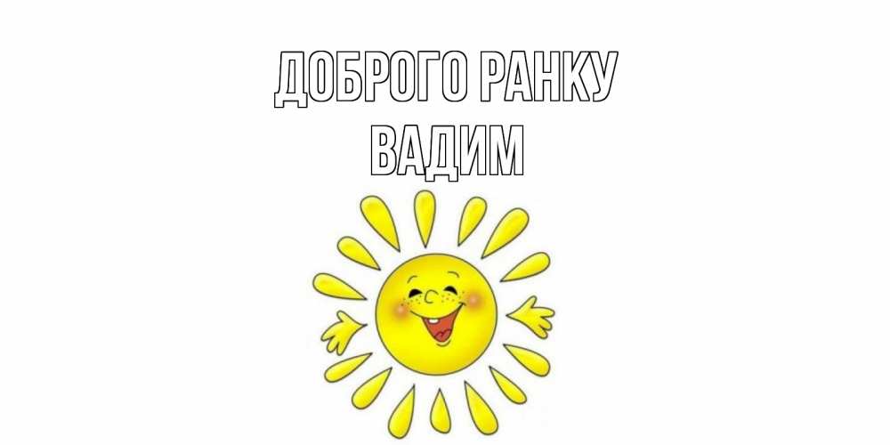 Открытка на каждый день з підписом, Вадим Доброго ранку солнце Прикольна листівка з побажанням онлайн скачати безкоштовно 