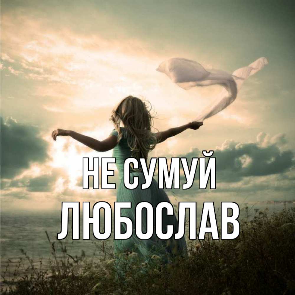 Открытка на каждый день з підписом, Любослав Не сумуй красивая девушка  в платье Прикольна листівка з побажанням онлайн скачати безкоштовно 