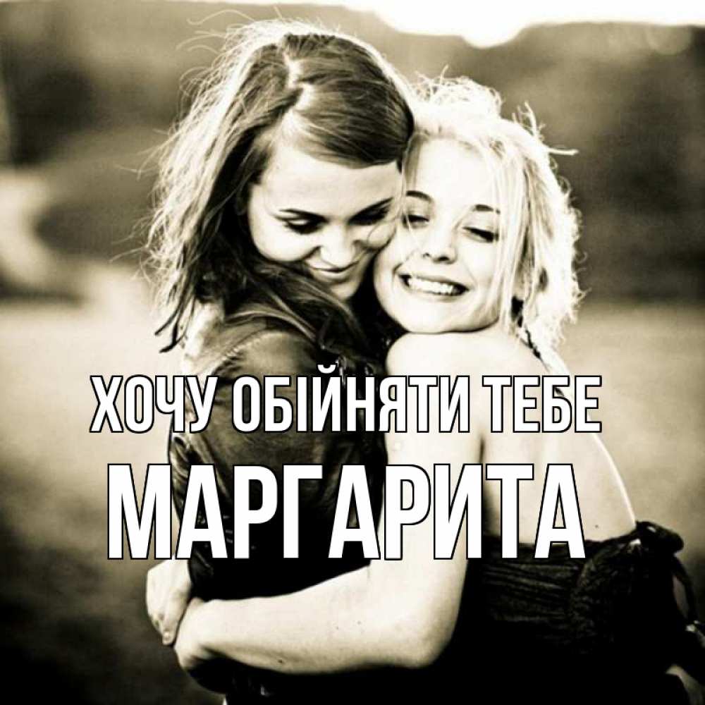 Открытка на каждый день з підписом, Маргарита Хочу обійняти тебе девочки обнимаются Прикольна листівка з побажанням онлайн скачати безкоштовно 