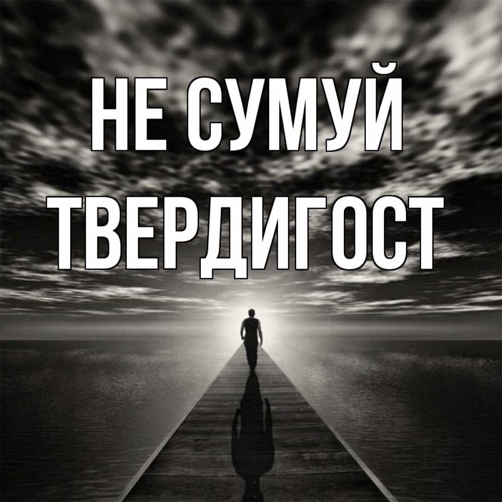 Открытка на каждый день з підписом, Твердигост Не сумуй человек Прикольна листівка з побажанням онлайн скачати безкоштовно 