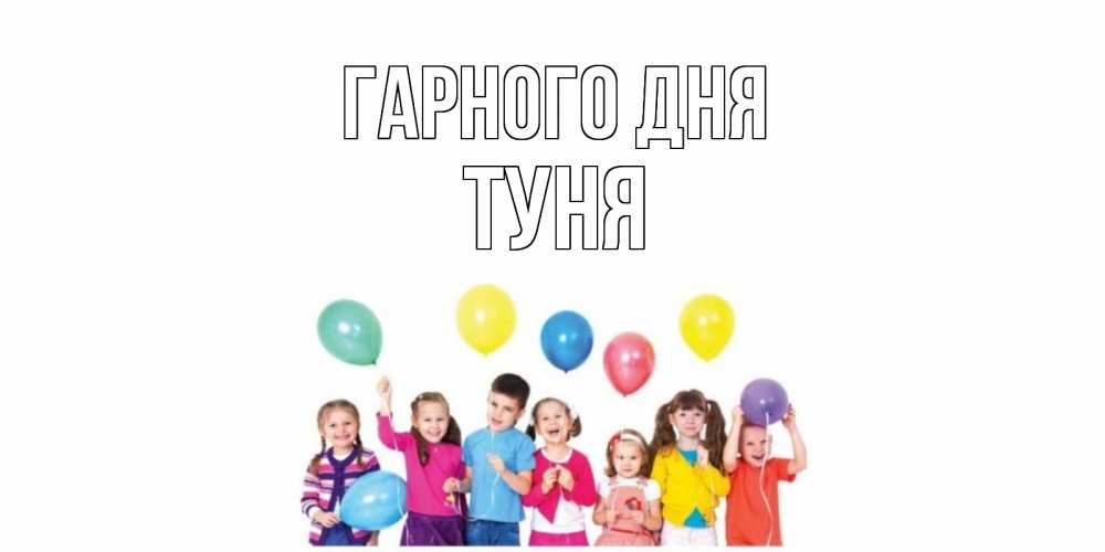 Открытка на каждый день з підписом, Туня Гарного дня открытка для ребенка Прикольна листівка з побажанням онлайн скачати безкоштовно 