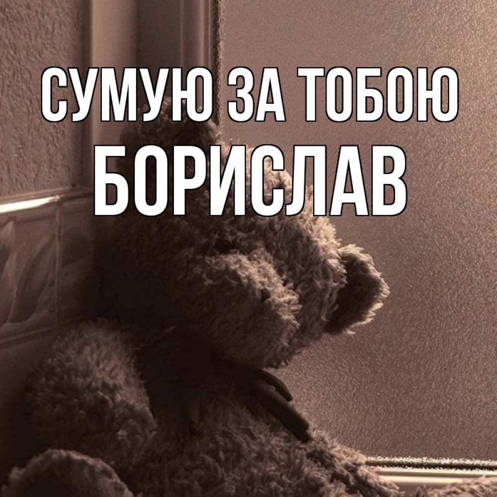 Открытка на каждый день з підписом, Борислав Сумую за тобою скучаем тут Прикольна листівка з побажанням онлайн скачати безкоштовно 