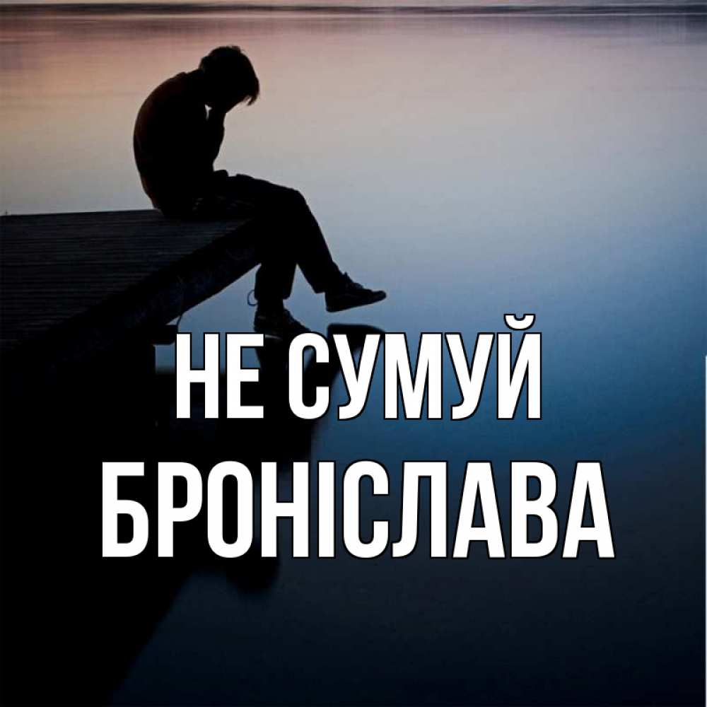 Открытка на каждый день з підписом, Броніслава Не сумуй печаль Прикольна листівка з побажанням онлайн скачати безкоштовно 