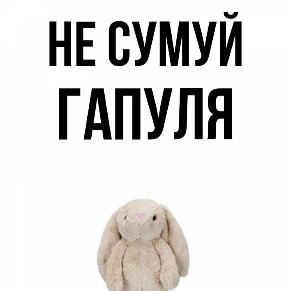 Открытка на каждый день з підписом, Гапуля Не сумуй детская игрушка зайчика Прикольна листівка з побажанням онлайн скачати безкоштовно 