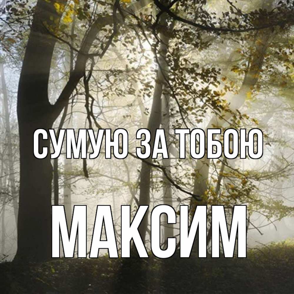 Открытка на каждый день з підписом, Максим Сумую за тобою грустно Прикольна листівка з побажанням онлайн скачати безкоштовно 