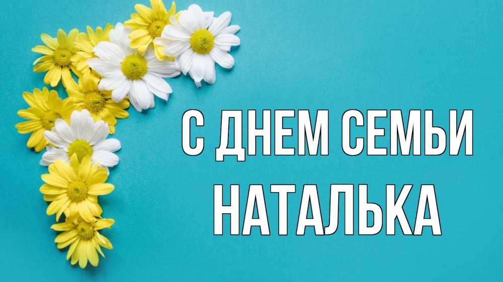 Открытка на каждый день з підписом, Наталька С днем семьи с днем семьи Прикольна листівка з побажанням онлайн скачати безкоштовно 