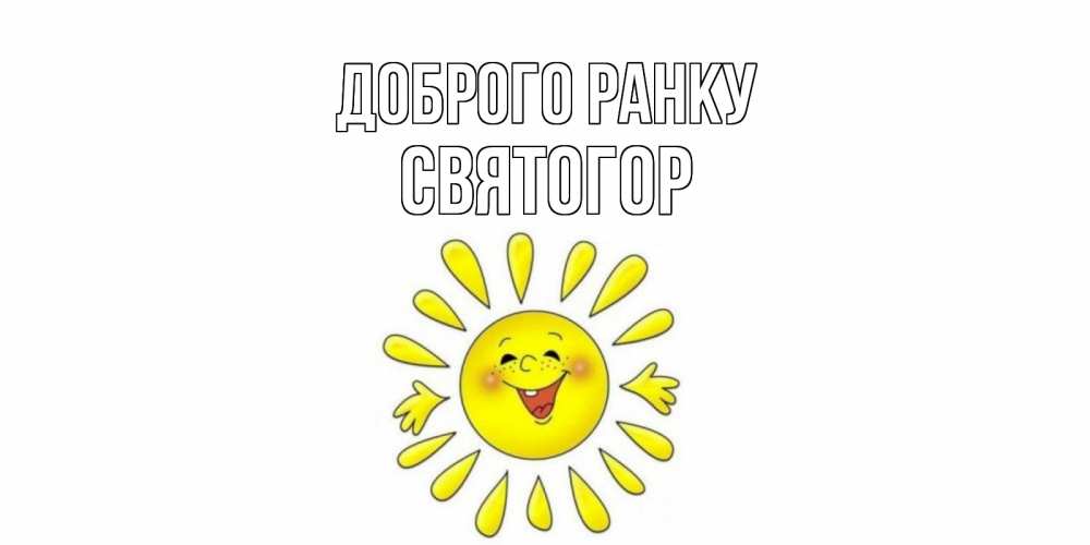Открытка на каждый день з підписом, Святогор Доброго ранку солнце Прикольна листівка з побажанням онлайн скачати безкоштовно 