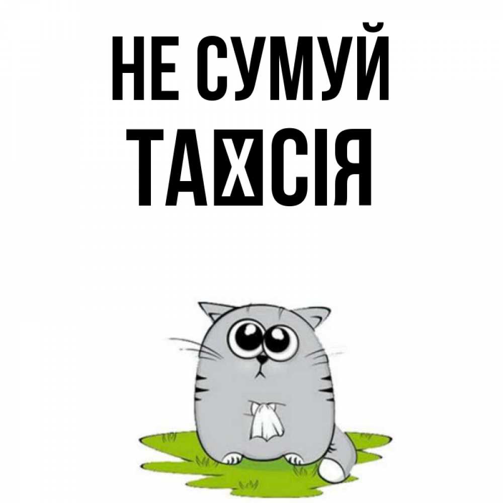 Открытка на каждый день з підписом, Таїсія Не сумуй грустный котяра Прикольна листівка з побажанням онлайн скачати безкоштовно 