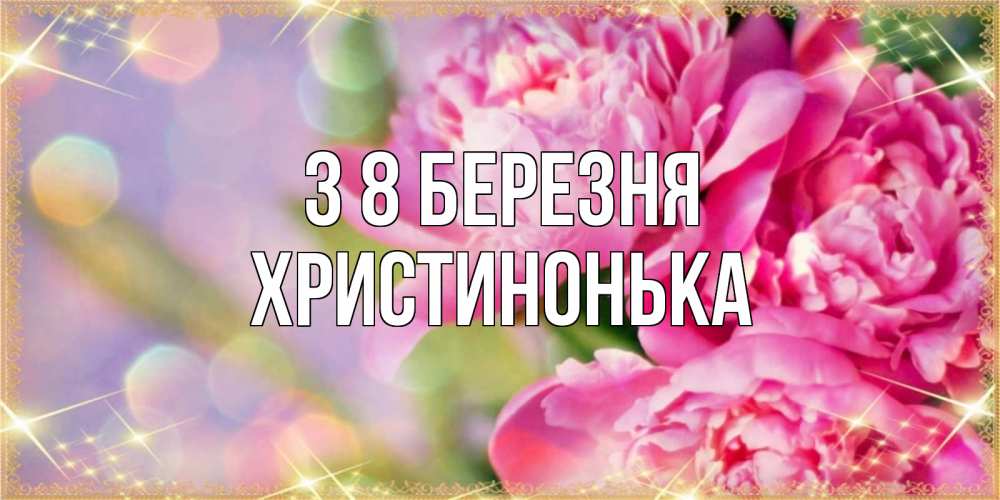 Открытка на каждый день з підписом, Христинонька З 8 БЕРЕЗНЯ красивые открытки с текстом для любимых дам Прикольна листівка з побажанням онлайн скачати безкоштовно 