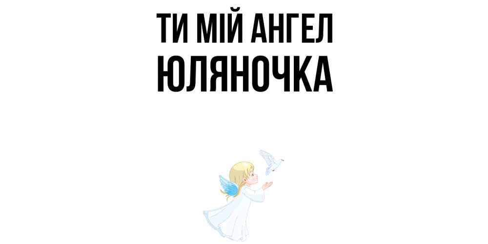 Открытка на каждый день з підписом, Юляночка Ти мій ангел ангел, голубь Прикольна листівка з побажанням онлайн скачати безкоштовно 