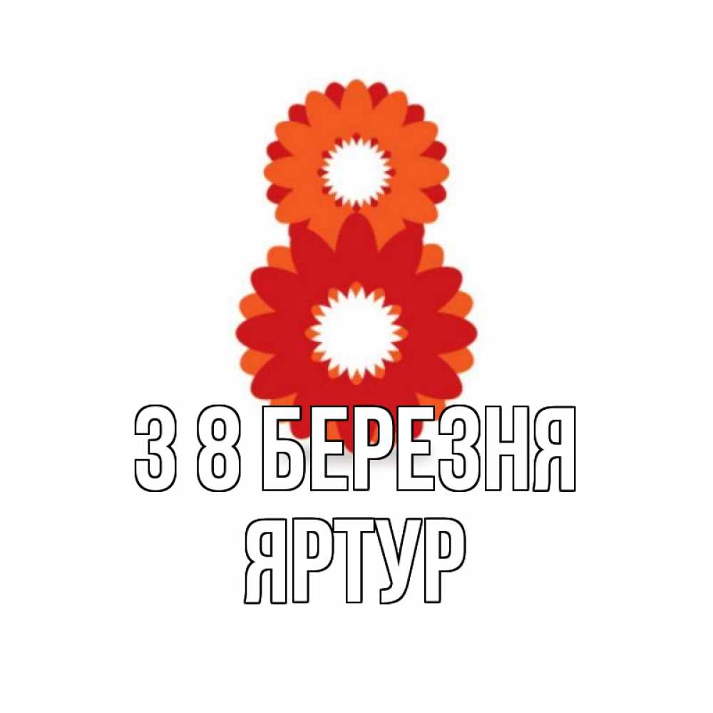 Открытка на каждый день з підписом, Яртур З 8 БЕРЕЗНЯ восьмерка из лепестков Прикольна листівка з побажанням онлайн скачати безкоштовно 
