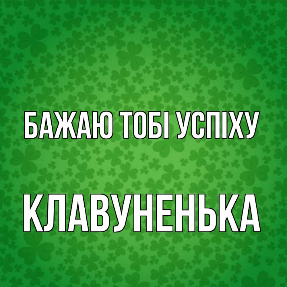 Открытка на каждый день з підписом, Клавуненька Бажаю тобі успіху много листочков на удачу Прикольна листівка з побажанням онлайн скачати безкоштовно 
