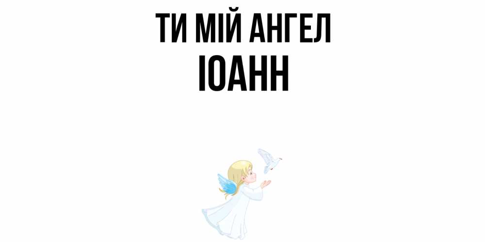 Открытка на каждый день з підписом, Іоанн Ти мій ангел ангел, голубь Прикольна листівка з побажанням онлайн скачати безкоштовно 