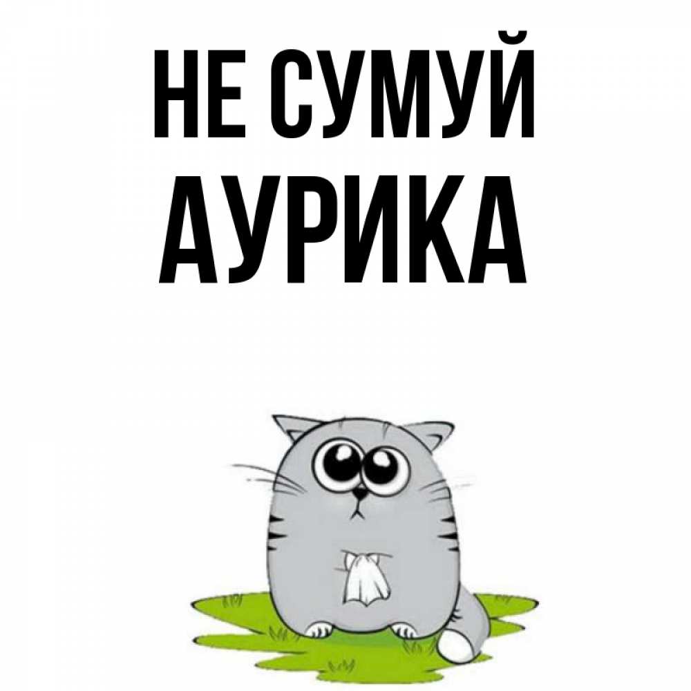 Открытка на каждый день з підписом, Аурика Не сумуй грустный котяра Прикольна листівка з побажанням онлайн скачати безкоштовно 