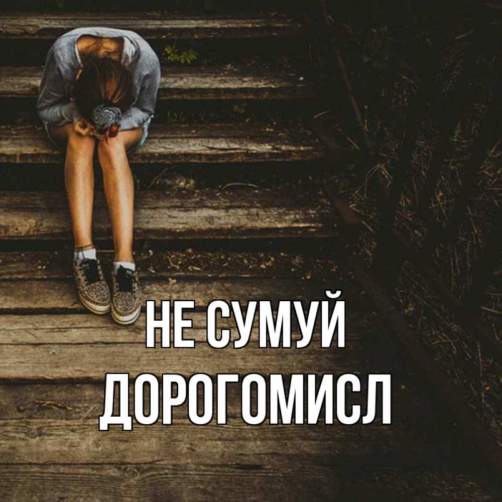 Открытка на каждый день з підписом, Дорогомисл Не сумуй девушка сидит на деревянных ступеньках Прикольна листівка з побажанням онлайн скачати безкоштовно 
