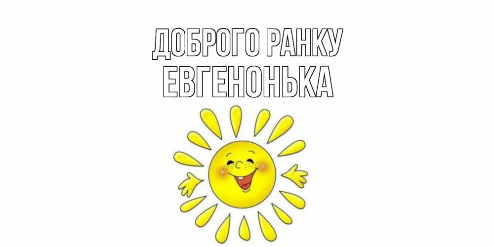 Открытка на каждый день з підписом, Евгенонька Доброго ранку солнце Прикольна листівка з побажанням онлайн скачати безкоштовно 