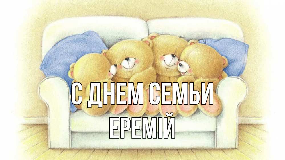 Открытка на каждый день з підписом, Еремій С днем семьи с днем семьи Прикольна листівка з побажанням онлайн скачати безкоштовно 