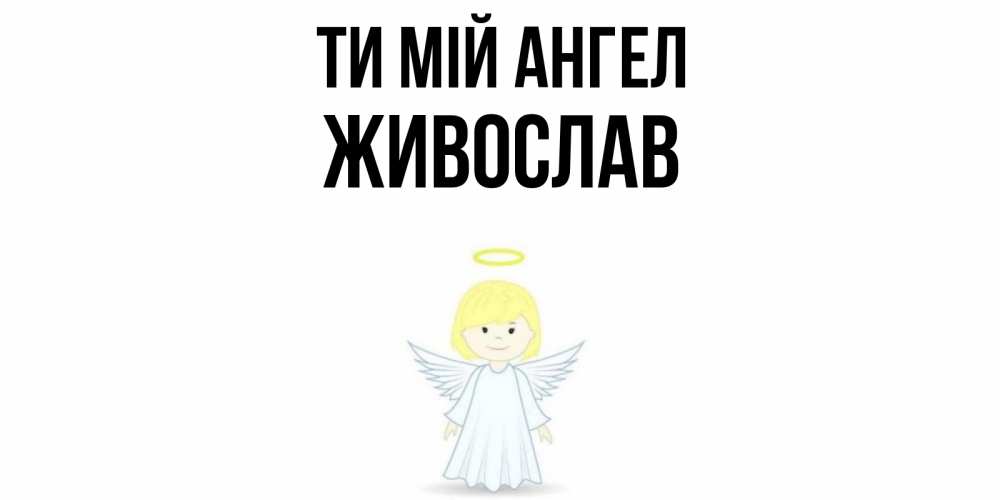 Открытка на каждый день з підписом, Живослав Ти мій ангел ангел Прикольна листівка з побажанням онлайн скачати безкоштовно 