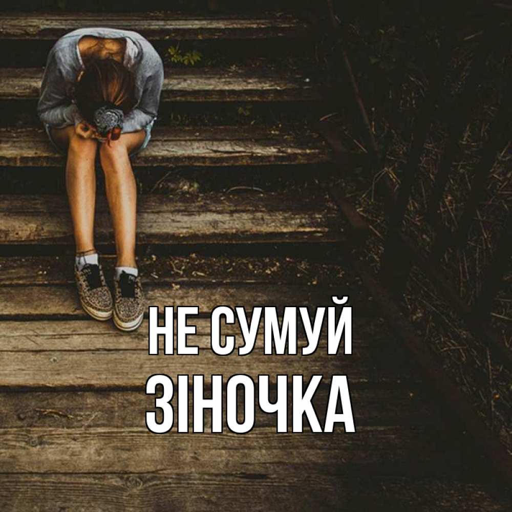 Открытка на каждый день з підписом, Зіночка Не сумуй девушка сидит на деревянных ступеньках Прикольна листівка з побажанням онлайн скачати безкоштовно 