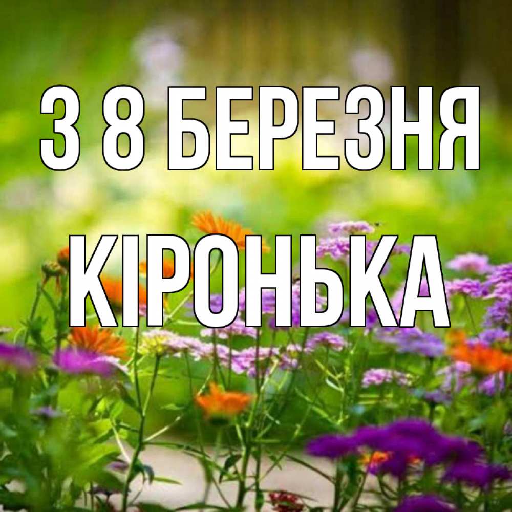 Открытка на каждый день з підписом, Кіронька З 8 БЕРЕЗНЯ цветы Прикольна листівка з побажанням онлайн скачати безкоштовно 