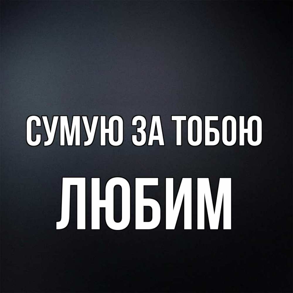 Открытка на каждый день з підписом, Любим Сумую за тобою с подписью Прикольна листівка з побажанням онлайн скачати безкоштовно 