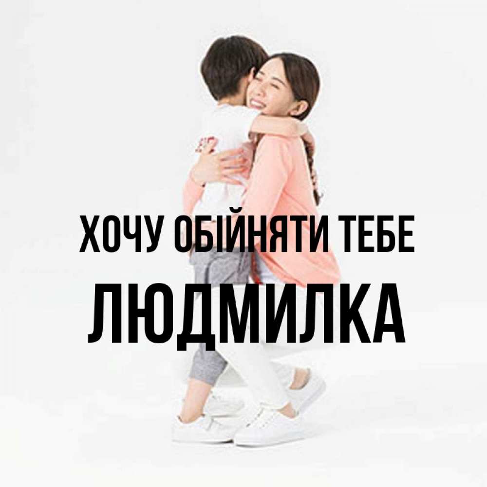 Открытка на каждый день з підписом, Людмилка Хочу обійняти тебе соскучилась по сыну Прикольна листівка з побажанням онлайн скачати безкоштовно 