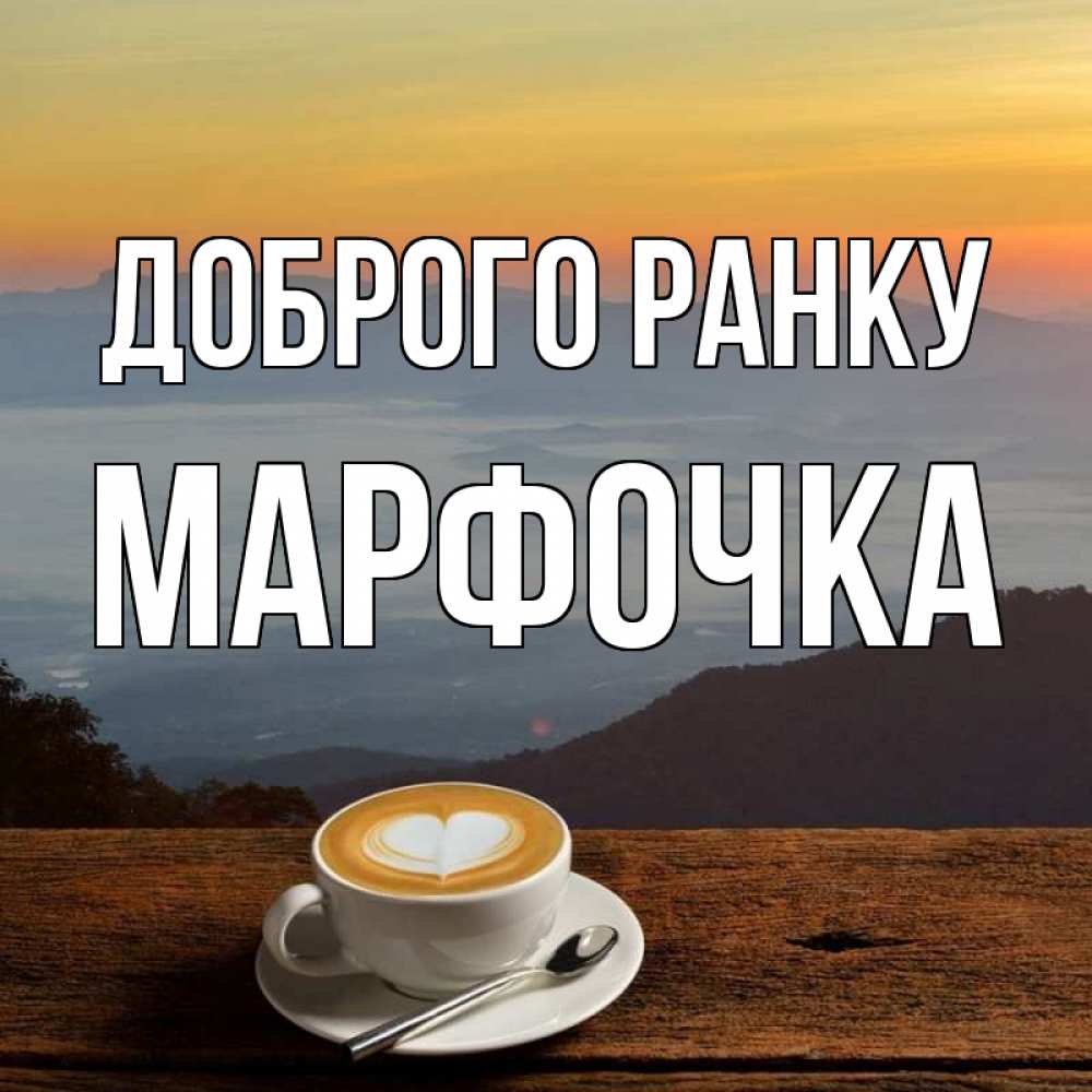 Открытка на каждый день з підписом, Марфочка Доброго ранку кофе на высоте Прикольна листівка з побажанням онлайн скачати безкоштовно 