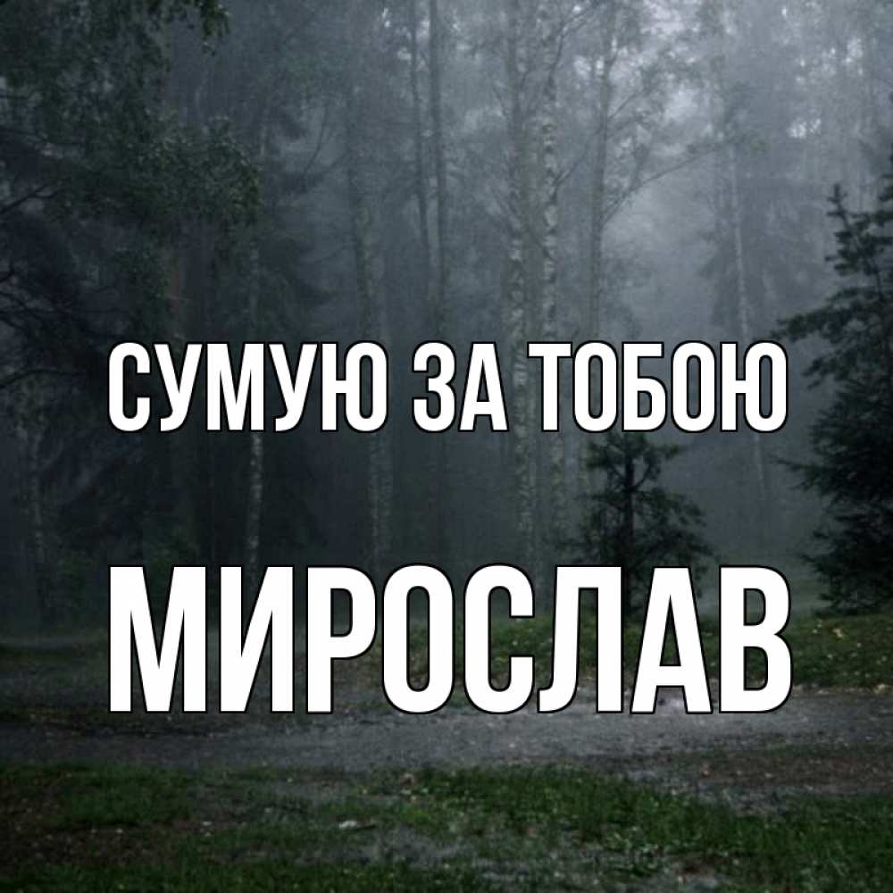 Открытка на каждый день з підписом, Мирослав Сумую за тобою одна и плохо мне Прикольна листівка з побажанням онлайн скачати безкоштовно 