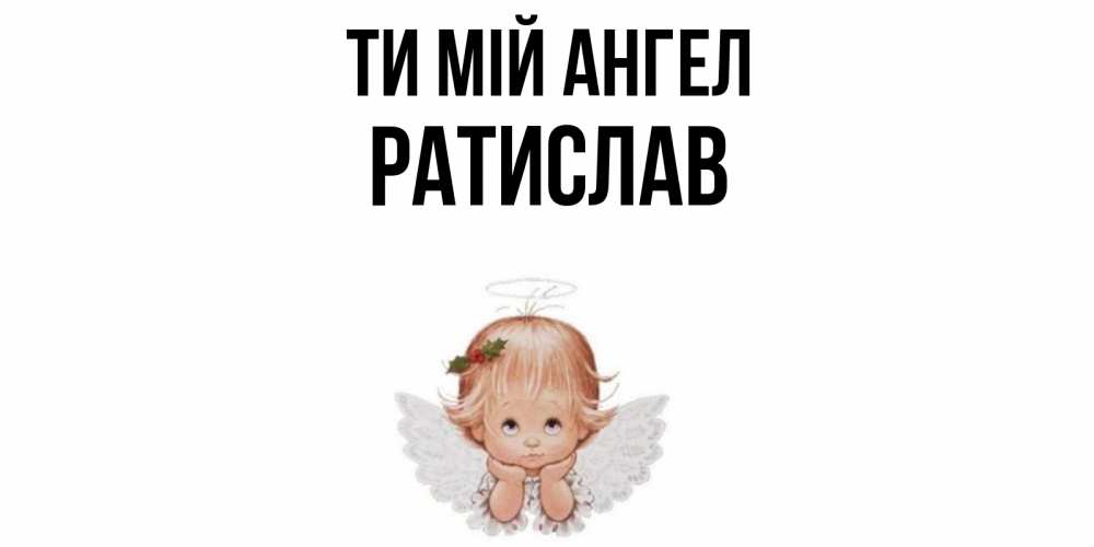Открытка на каждый день з підписом, Ратислав Ти мій ангел ангел Прикольна листівка з побажанням онлайн скачати безкоштовно 