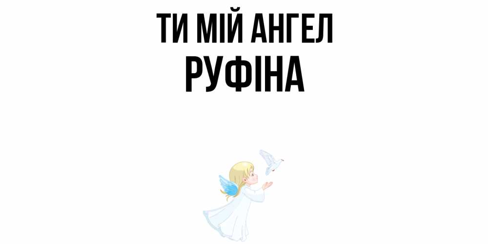 Открытка на каждый день з підписом, Руфіна Ти мій ангел ангел, голубь Прикольна листівка з побажанням онлайн скачати безкоштовно 
