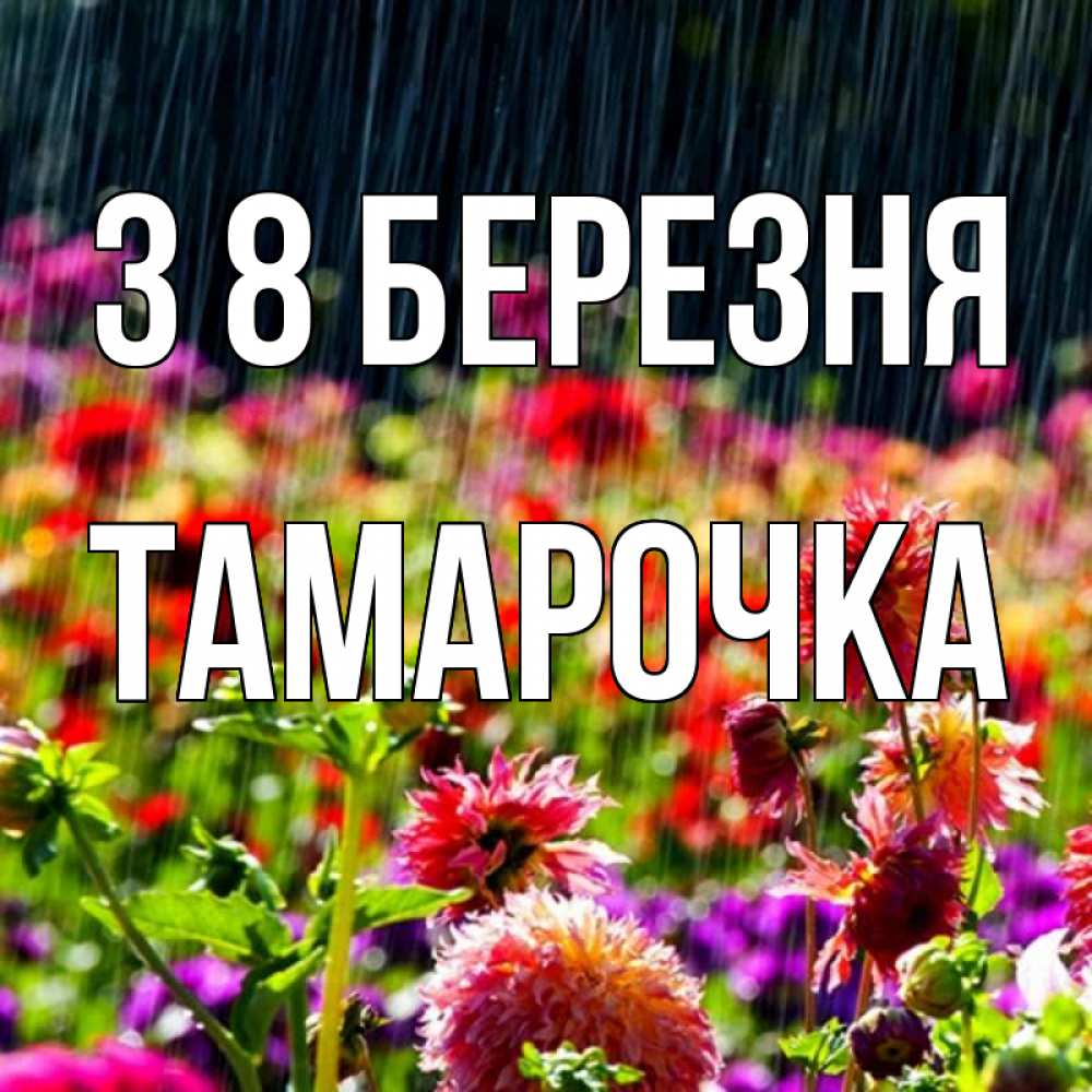 Открытка на каждый день з підписом, Тамарочка З 8 БЕРЕЗНЯ цветы под дождиком к международному женскому дню Прикольна листівка з побажанням онлайн скачати безкоштовно 