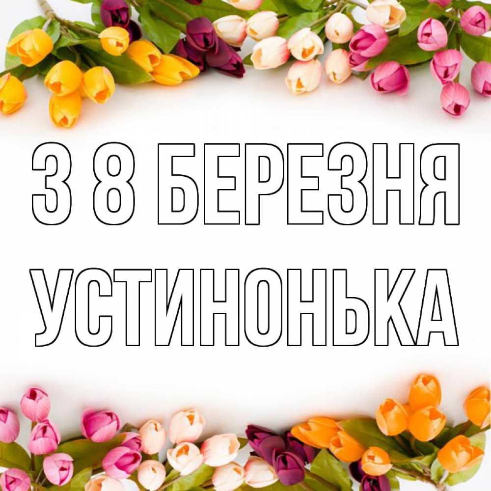 Открытка на каждый день з підписом, Устинонька З 8 БЕРЕЗНЯ весна март Прикольна листівка з побажанням онлайн скачати безкоштовно 