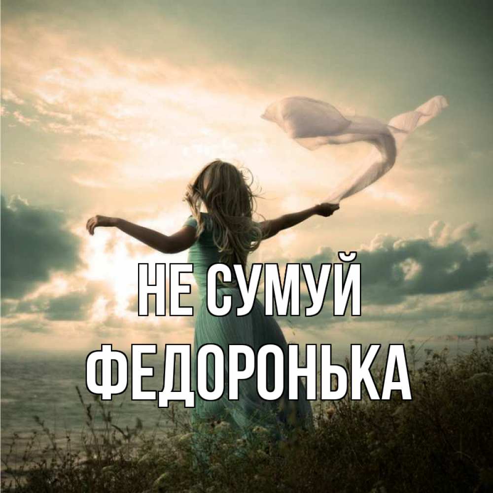 Открытка на каждый день з підписом, Федоронька Не сумуй красивая девушка  в платье Прикольна листівка з побажанням онлайн скачати безкоштовно 